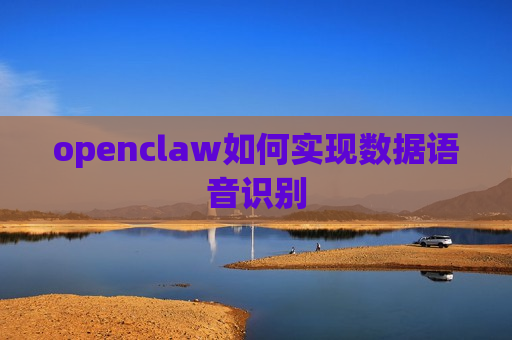 openclaw如何实现数据语音识别 openclaw如何实现数据语音识别